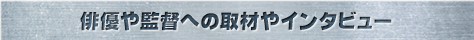 俳優や監督への取材やインタビュー